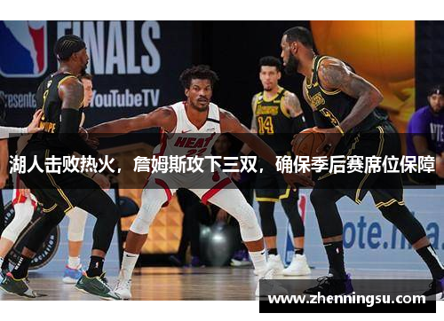 湖人击败热火，詹姆斯攻下三双，确保季后赛席位保障