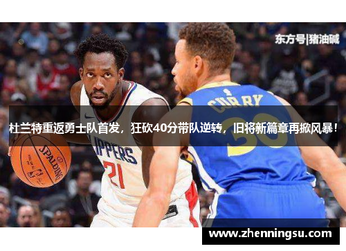 杜兰特重返勇士队首发，狂砍40分带队逆转，旧将新篇章再掀风暴！