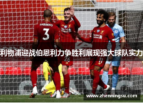 利物浦迎战伯恩利力争胜利展现强大球队实力