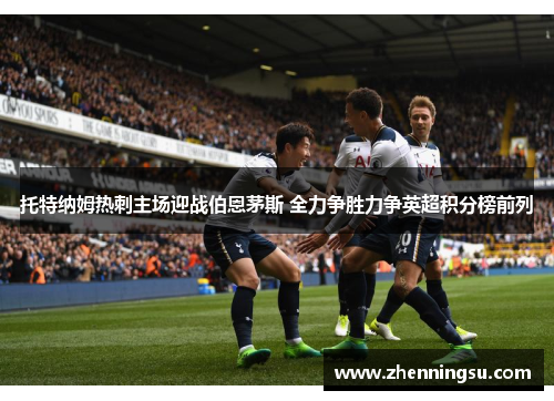 托特纳姆热刺主场迎战伯恩茅斯 全力争胜力争英超积分榜前列