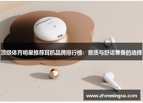 顶级体育明星推荐耳机品牌排行榜：音质与舒适兼备的选择