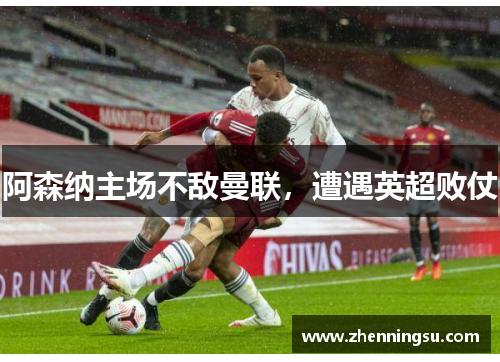 阿森纳主场不敌曼联，遭遇英超败仗