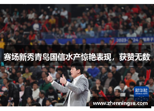 赛场新秀青岛国信水产惊艳表现，获赞无数