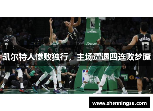 凯尔特人惨败独行，主场遭遇四连败梦魇