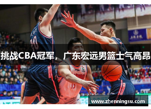 挑战CBA冠军，广东宏远男篮士气高昂