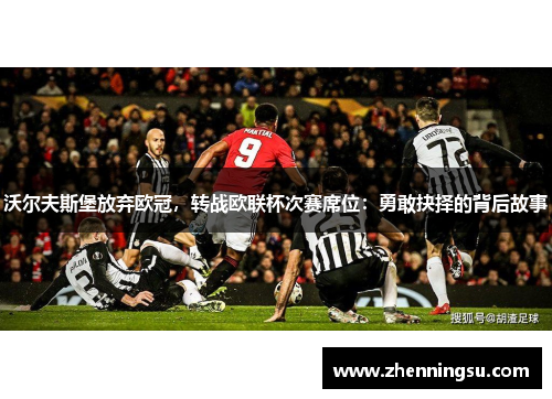 沃尔夫斯堡放弃欧冠，转战欧联杯次赛席位：勇敢抉择的背后故事