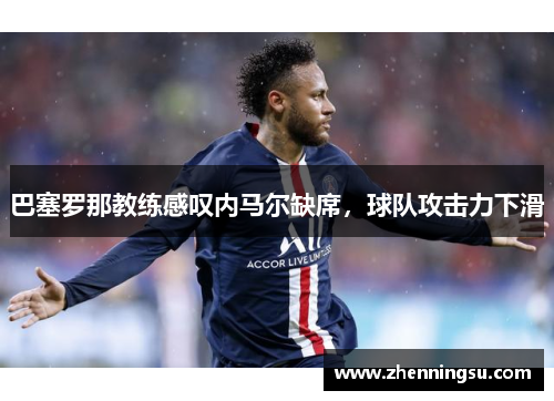 巴塞罗那教练感叹内马尔缺席，球队攻击力下滑