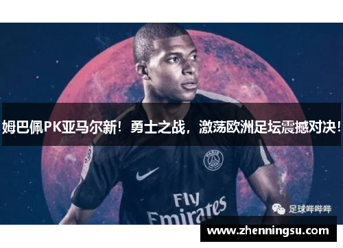 姆巴佩PK亚马尔新！勇士之战，激荡欧洲足坛震撼对决！