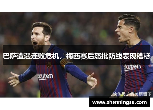 巴萨遭遇连败危机，梅西赛后怒批防线表现糟糕