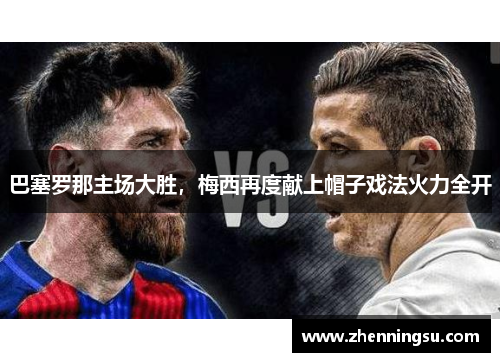 巴塞罗那主场大胜，梅西再度献上帽子戏法火力全开