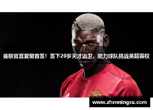 曼联官宣夏窗首签！签下20岁天才边卫，助力球队挑战英超霸权