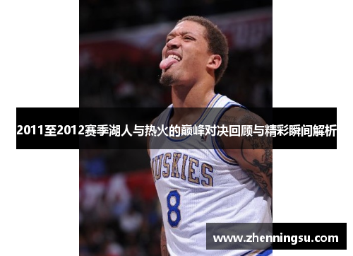 2011至2012赛季湖人与热火的巅峰对决回顾与精彩瞬间解析