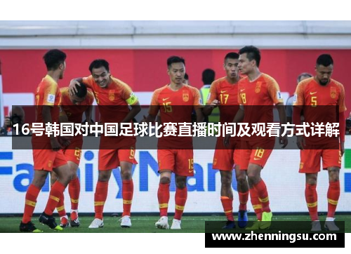 16号韩国对中国足球比赛直播时间及观看方式详解