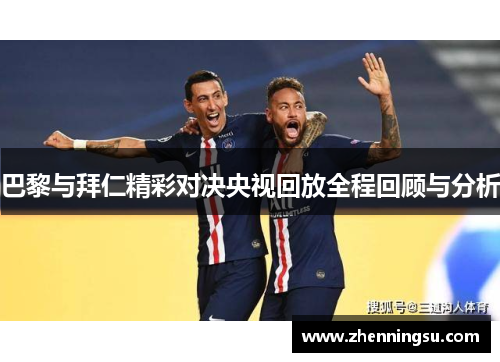巴黎与拜仁精彩对决央视回放全程回顾与分析