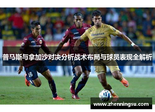 普马斯与拿加沙对决分析战术布局与球员表现全解析