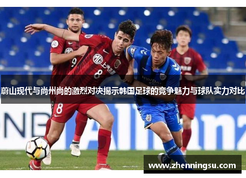 蔚山现代与尚州尚的激烈对决揭示韩国足球的竞争魅力与球队实力对比