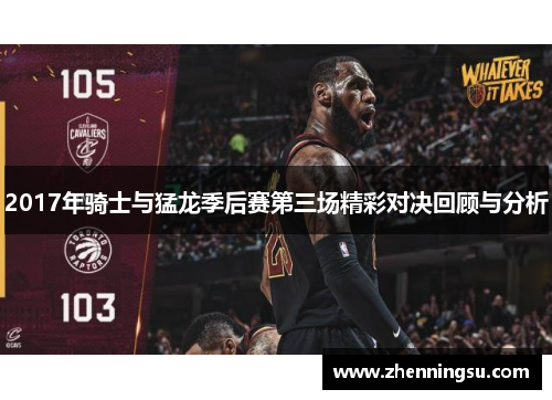 2017年骑士与猛龙季后赛第三场精彩对决回顾与分析