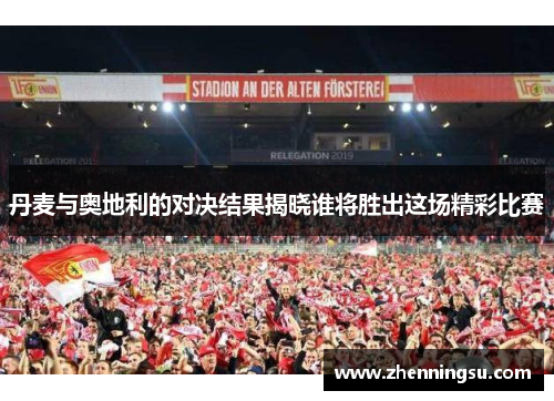 丹麦与奥地利的对决结果揭晓谁将胜出这场精彩比赛