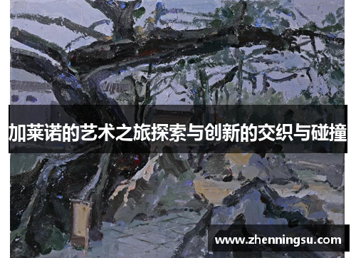 加莱诺的艺术之旅探索与创新的交织与碰撞